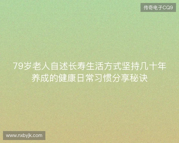 79岁老人自述长寿生活方式坚持几十年养成的健康日常习惯分享秘诀