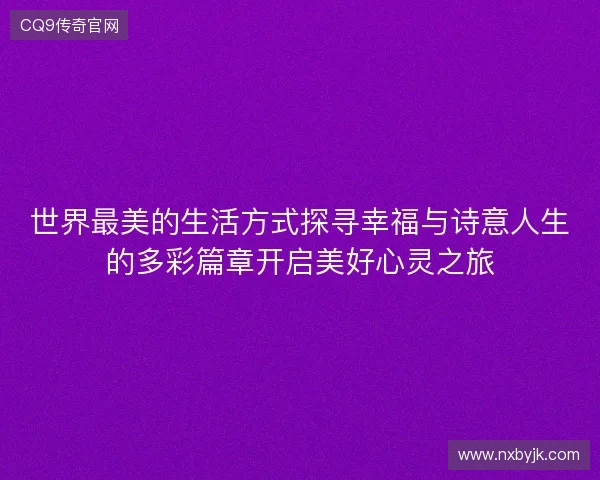 世界最美的生活方式探寻幸福与诗意人生的多彩篇章开启美好心灵之旅